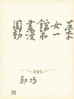 图书馆女友免费动漫第一季