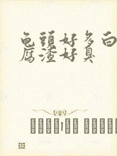 龟头好多白色豆腐渣好臭