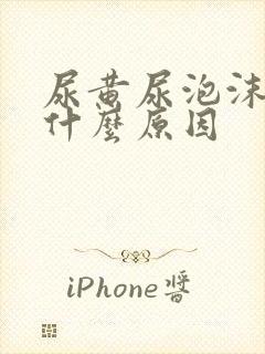 尿黄尿泡沫多是什么原因