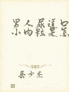 男人尿道口上有小肉粒是怎么回事