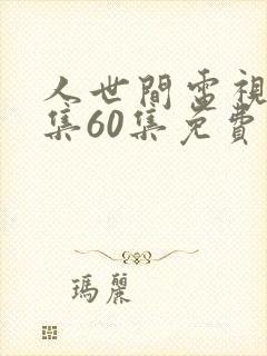 人世间电视剧全集60集免费观看