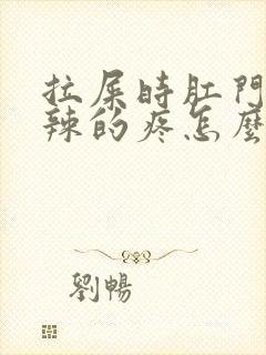 拉屎时肛门火辣辣的疼怎么回事