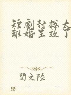 短剧封总太太的离婚生效了全集免费观看