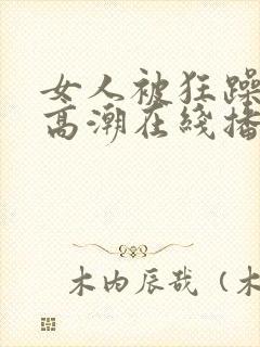 女人被狂躁c到高潮在线播放封面