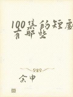 100集的短剧有哪些