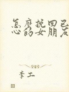 怎么挽回已经死心的女朋友