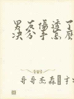 男友伤透了心坚决分手怎么挽回