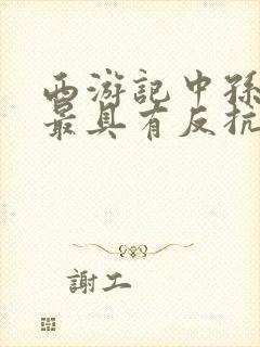 西游记中孙悟空最具有反抗精神的情节是