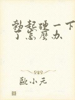 勃起硬一下就软了怎么办