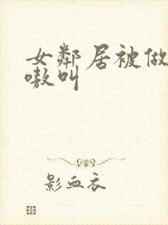 女邻居被做得嗷嗷叫