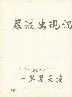 尿液出现沉淀物