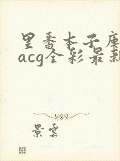 里番本子库绅士acg全彩最新安卓版