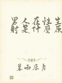 男人在性生活早射是什么原因