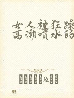 女人被狂躁c到高潮喷水的原