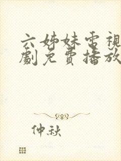 六姊妹电视连续剧免费播放最新剧情