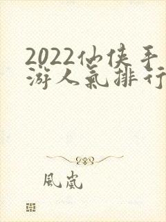 2022仙侠手游人气排行榜前十名