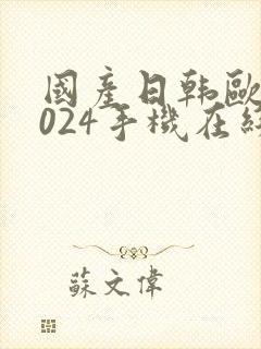 国产日韩欧美1024手机在线看片