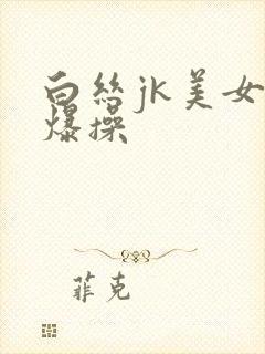 白丝jk美女被爆操