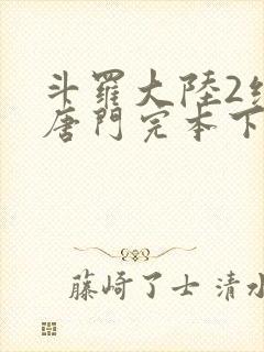 斗罗大陆2绝世唐门完本下载