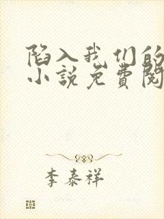 陷入我们的热恋小说免费阅读免费