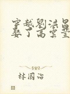 穿越刘洪昌开局娶了高云莹的小说