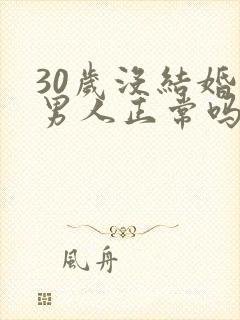 30岁没结婚的男人正常吗