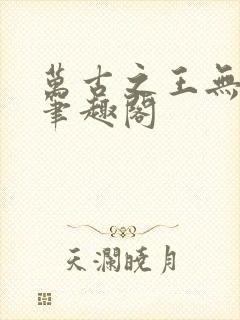 万古之王无弹窗笔趣阁