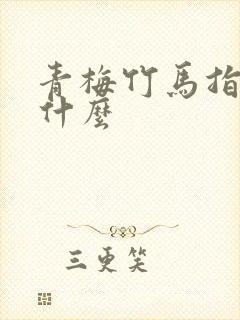 青梅竹马指的是什么