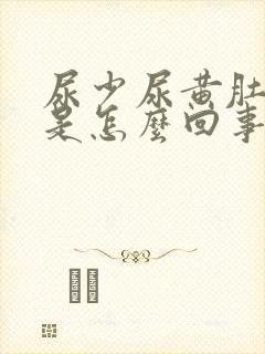 尿少尿黄肚子胀是怎么回事