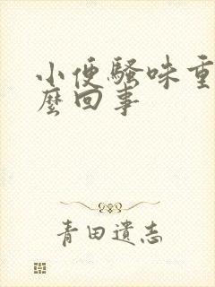 小便骚味重是怎么回事