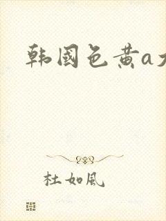 韩国色黄a大片