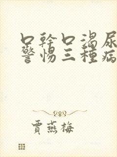 口干口渴尿多要警惕三种病