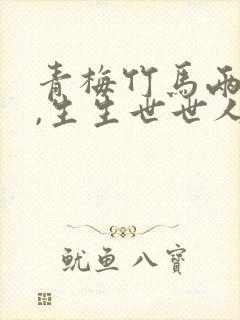 青梅竹马两无猜,生生世世人间乐