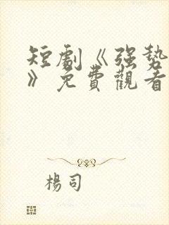 短剧《强势如他》免费观看