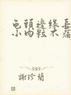 龟头边缘长很多小肉粒不痛不痒封面