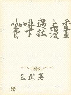 咖啡遇上香草免费下拉漫画