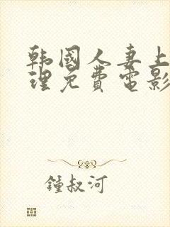 韩国人妻上司伦理免费电影