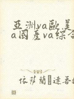 亚洲va欧美va国产va综合国产成人精品封面