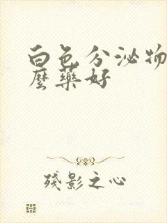 白色分泌物吃什么药好封面