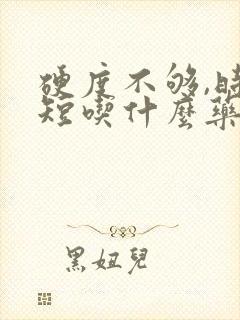 硬度不够,时间短吃什么药