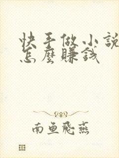 快手做小说推文怎么赚钱