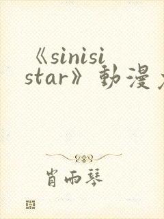 《sinisistar》动漫免费观看