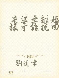 老婆要离婚怎么样才能挽回