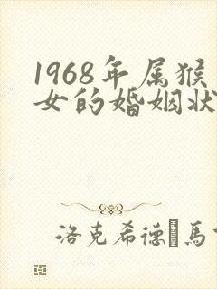 1968年属猴女的婚姻状况以及命运是怎么的