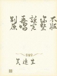 别再说你不爱我原唱完整版