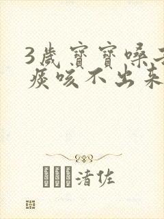 3岁宝宝嗓子有痰咳不出来怎么办