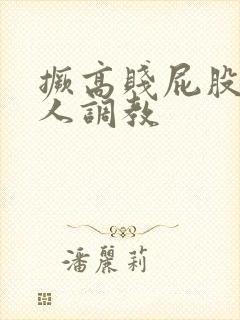 撅高贱屁股求主人调教