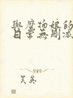 与魔物娘的同居日常无删减版