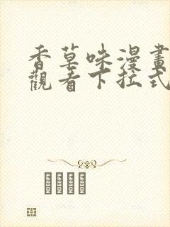 香草味漫画免费观看下拉式古风漫画