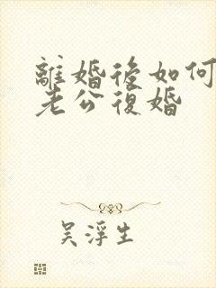 离婚后如何挽回老公复婚